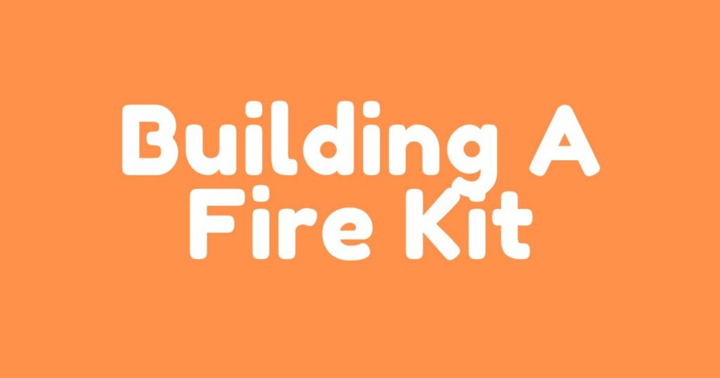 Building A Fire Kit For Bushcraft - preparedwanderer.com